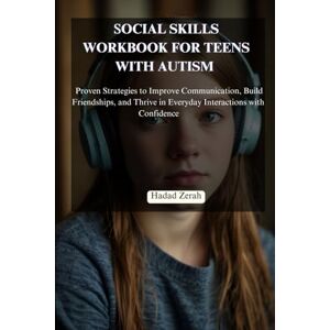 Zerah, Hadad SOCIAL SKILLS WORKBOOK FOR TEENS WITH AUTISM: Proven Strategies to Improve Communication, Build Friendships, and Thrive in Everyday Interactions with Confidence Zerah, Hadad SOCIAL SKILLS WORKBOOK FOR TEENS WITH AUTISM: Proven Strategies to Improve Communication, Build Friendships, and Thrive in Everyday Interactions with Confidence