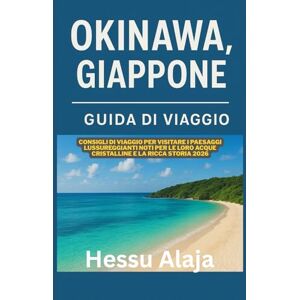 ALAJA, HESSU OKINAWA GIAPPONE GUIDA DI VIAGGIO: Consigli di viaggio per visitare i paesaggi lussureggianti noti per le loro acque cristalline e la ricca storia 2026 ALAJA, HESSU OKINAWA GIAPPONE GUIDA DI VIAGGIO: Consigli di viaggio per visitare i paesaggi lussureggianti noti per le loro acque cristalline e la ricca storia 2026