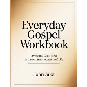 Jake, John Everyday Gospel Workbook: Living the Good News in the Ordinary Moments of Life Jake, John Everyday Gospel Workbook: Living the Good News in the Ordinary Moments of Life
