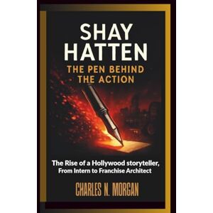 N. MORGAN, CHARLES SHAY HATTEN: The Pen Behind the Action – The Rise of a Hollywood Storyteller, From Intern to Franchise Architect N. MORGAN, CHARLES SHAY HATTEN: The Pen Behind the Action – The Rise of a Hollywood Storyteller, From Intern to Franchise Architect