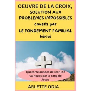 ODIA, TSHILENGE ARLETTE OEUVRE DE LA CROIX, SOLUTION AUX PROBLEMES IMPOSSIBLES CAUSES PAR LE FONDEMENT FAMILIAL HERITE: Quatorze années de stérilité vaincues par le sang de Jésus ODIA, TSHILENGE ARLETTE OEUVRE DE LA CROIX, SOLUTION AUX PROBLEMES IMPOSSIBLES CAUSES PAR LE FONDEMENT FAMILIAL HERITE: Quatorze années de stérilité vaincues par le sang de Jésus