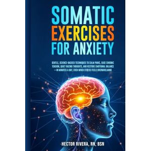 Rivera RN BSN, Hector Somatic Exercises for Anxiety: Gentle, science-backed techniques to calm panic, ease chronic tension, quiet racing thoughts, restore emotional ... Series: Body‑Mind Healing & Regulation) Rivera RN BSN, Hector Somatic Exercises for Anxiety: Gentle, science-backed techniques to calm panic, ease chronic tension, quiet racing thoughts, restore emotional ... Series: Body‑Mind Healing & Regulation)