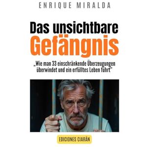 Miralda, Enrique Das unsichtbare Gefängnis: „Wie man 33 einschränkende Überzeugungen überwindet und ein erfülltes Leben führt” Miralda, Enrique Das unsichtbare Gefängnis: „Wie man 33 einschränkende Überzeugungen überwindet und ein erfülltes Leben führt”