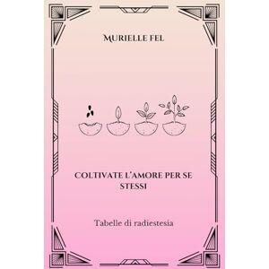 FEL, MURIELLE Coltivate l’amore per se stessi: Tabelle di radiestesia FEL, MURIELLE Coltivate l’amore per se stessi: Tabelle di radiestesia