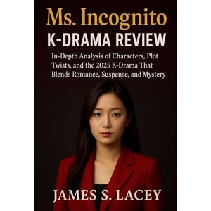 Lacey, James S. Ms. Incognito K-DRAMA REVIEW: In-Depth Analysis of Characters, Plot Twists, and the 2025 K-Drama That Blends Romance, Suspense, and Mystery Lacey, James S. Ms. Incognito K-DRAMA REVIEW: In-Depth Analysis of Characters, Plot Twists, and the 2025 K-Drama That Blends Romance, Suspense, and Mystery