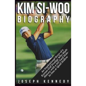 Kennedy, Joseph KIM SI-WOO BIOGRAPHY: An Inspirational Story of a Korean Golf Prodigy Who Made History with a 252-Yard Hole-in-One at Quail Hollow Kennedy, Joseph KIM SI-WOO BIOGRAPHY: An Inspirational Story of a Korean Golf Prodigy Who Made History with a 252-Yard Hole-in-One at Quail Hollow