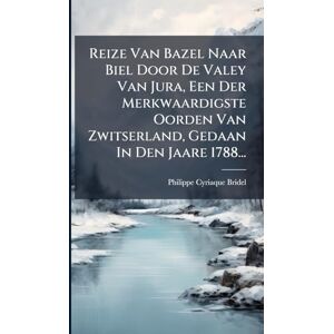 Bridel, Philippe Cyriaque Reize Van Bazel Naar Biel Door De Valey Van Jura, Een Der Merkwaardigste Oorden Van Zwitserland, Gedaan In Den Jaare 1788... Bridel, Philippe Cyriaque Reize Van Bazel Naar Biel Door De Valey Van Jura, Een Der Merkwaardigste Oorden Van Zwitserland, Gedaan In Den Jaare 1788...