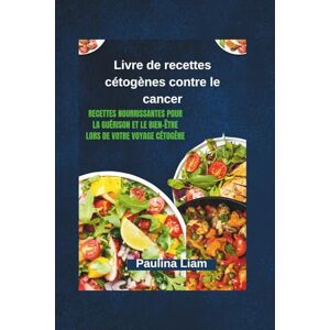 Liam, Paulina Livre de recettes cétogènes contre le cancer: Recettes nourrissantes pour la guérison et le bien-être lors de votre voyage cétogène Liam, Paulina Livre de recettes cétogènes contre le cancer: Recettes nourrissantes pour la guérison et le bien-être lors de votre voyage cétogène