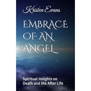 Evans, Kristen EMBRACE OF AN ANGEL: Spiritual Insights on Death and the After Life Evans, Kristen EMBRACE OF AN ANGEL: Spiritual Insights on Death and the After Life