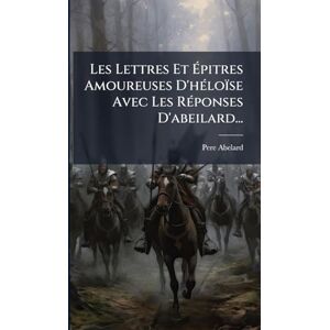 Abelard, Pere Les Lettres Et Épitres Amoureuses D'hÃ(c)loïse Avec Les RÃ(c)ponses D'abeilard... Abelard, Pere Les Lettres Et Épitres Amoureuses D'hÃ(c)loïse Avec Les RÃ(c)ponses D'abeilard...