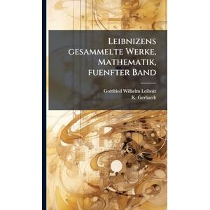 Gerhardt, K Leibnizens gesammelte Werke, Mathematik, fuenfter Band Gerhardt, K Leibnizens gesammelte Werke, Mathematik, fuenfter Band