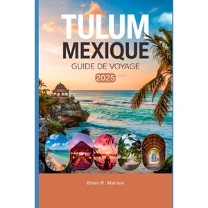 MARIANI, BRIAN R. TULUM MEXIQUE GUIDE DE VOYAGE 2025: UN GUIDE MIS À JOUR POUR EXPLORER L'AVENTURE ET LES ACTIVITÉS DE CANCUN ET DE PLAYA DEL CARMEN BEACH À TULUM (Voyages Authentiques : Guidez par les habitants) MARIANI, BRIAN R. TULUM MEXIQUE GUIDE DE VOYAGE 2025: UN GUIDE MIS À JOUR POUR EXPLORER L'AVENTURE ET LES ACTIVITÉS DE CANCUN ET DE PLAYA DEL CARMEN BEACH À TULUM (Voyages Authentiques : Guidez par les habitants)