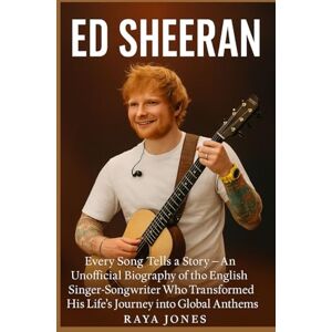 Jones, Raya ED SHEERAN: Every Song Tells a Story — An Unofficial Biography of the English Singer-Songwriter Who Transformed His Life’s Journey into Global Anthems Jones, Raya ED SHEERAN: Every Song Tells a Story — An Unofficial Biography of the English Singer-Songwriter Who Transformed His Life’s Journey into Global Anthems