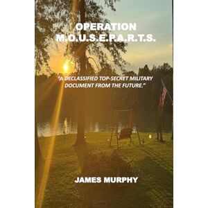 Murphy, James OPERATION M.O.U.S.E.P.A.R.T.S.: "A de-classified top-secret military document from the future. Murphy, James OPERATION M.O.U.S.E.P.A.R.T.S.: "A de-classified top-secret military document from the future.