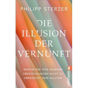 Sterzer, Philipp Die Illusion der Vernunft: Warum wir von unseren Überzeugungen nicht zu überzeugt sein sollten Neuestes aus Hirnforschung und Psychologie Sterzer, Philipp Die Illusion der Vernunft: Warum wir von unseren Überzeugungen nicht zu überzeugt sein sollten Neuestes aus Hirnforschung und Psychologie