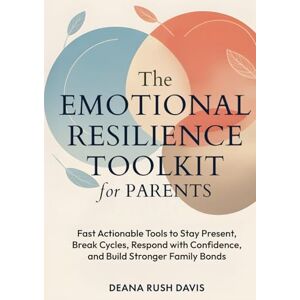 Davis, Deana Rush The Emotional Resilience Toolkit for Parents:: Fast, Actionable Tools to Stay Present, Break Cycles, Respond with Confidence, and Build Stronger Family Bonds Davis, Deana Rush The Emotional Resilience Toolkit for Parents:: Fast, Actionable Tools to Stay Present, Break Cycles, Respond with Confidence, and Build Stronger Family Bonds