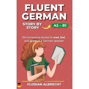 Albrecht, Florian Fluent German, Story by Story: 150 Short Stories for A2–B1 Learners (Fluent German Series) Albrecht, Florian Fluent German, Story by Story: 150 Short Stories for A2–B1 Learners (Fluent German Series)