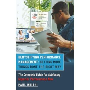 Mbithi, Paul Demystifying Performance Management: Getting More Things Done the Right Way — The Complete Guide for Achieving Superior Performance Now Mbithi, Paul Demystifying Performance Management: Getting More Things Done the Right Way — The Complete Guide for Achieving Superior Performance Now