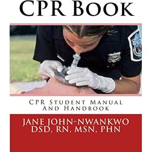 John-Nwankwo RN,MSN, Jane CPR Book: CPR Student Manual And Handbook John-Nwankwo RN,MSN, Jane CPR Book: CPR Student Manual And Handbook