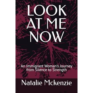 Mckenzie, Natalie LOOK AT ME NOW: An Immigrant Woman’s Journey from Silence to Strength Mckenzie, Natalie LOOK AT ME NOW: An Immigrant Woman’s Journey from Silence to Strength