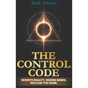 Titmus, Belle The Control Code: Rewrite Reality. Rewire Minds. Reclaim the Game. Titmus, Belle The Control Code: Rewrite Reality. Rewire Minds. Reclaim the Game.