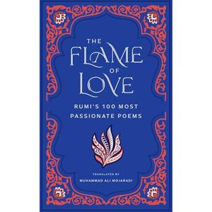 Rumi The Flame of Love: 's Most Romantic Poems: 's 100 Most Passionate Poems Rumi The Flame of Love: 's Most Romantic Poems: 's 100 Most Passionate Poems