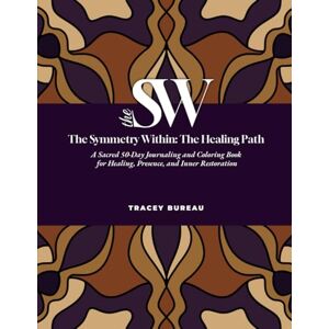 Bureau, Tracey The Symmetry Within The Healing Path: A Sacred 50 Day Journaling and Coloring Book for Healing, Presence, and Inner Restoration Bureau, Tracey The Symmetry Within The Healing Path: A Sacred 50 Day Journaling and Coloring Book for Healing, Presence, and Inner Restoration