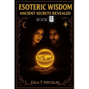 Nicolas, Esla T. Esoteric Wisdom BOOK 13: Ancient Secrets Revealed (ESOTERIC WISDOM Book series 1-13) Nicolas, Esla T. Esoteric Wisdom BOOK 13: Ancient Secrets Revealed (ESOTERIC WISDOM Book series 1-13)