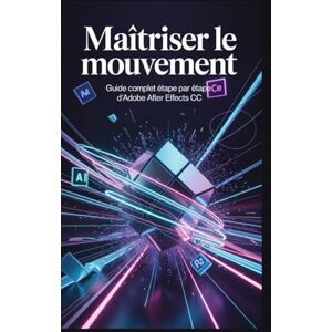 Rob, Jimmy Maîtriser le mouvement: Guide complet étape par étape d'Adobe After Effects CC Rob, Jimmy Maîtriser le mouvement: Guide complet étape par étape d'Adobe After Effects CC