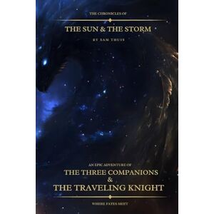 Thuis, Sam The Chronicles of the Sun & the Storm: An Epic Adventure of the Three Companions & the Travelling Knight: Book One Thuis, Sam The Chronicles of the Sun & the Storm: An Epic Adventure of the Three Companions & the Travelling Knight: Book One