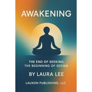 Lee Awakening: The End of Seeking, the Beginning of Seeing Lee Awakening: The End of Seeking, the Beginning of Seeing