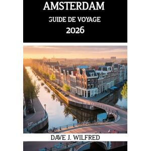 Wilfred, Dave J GUIDE DE VOYAGE D'AMSTERDAM 2026: Guide pratique pour un court séjour aux Pays-Bas : bons plans, astuces pour voyager à petit budget, balades dans les ... de 2 à 5 jours pour une première visite Wilfred, Dave J GUIDE DE VOYAGE D'AMSTERDAM 2026: Guide pratique pour un court séjour aux Pays-Bas : bons plans, astuces pour voyager à petit budget, balades dans les ... de 2 à 5 jours pour une première visite