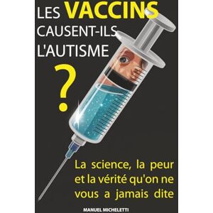 Micheletti, Manuel Les vaccins causent-ils l'autisme ?: La science, la peur et la vérité qu'on ne vous a jamais dite Micheletti, Manuel Les vaccins causent-ils l'autisme ?: La science, la peur et la vérité qu'on ne vous a jamais dite