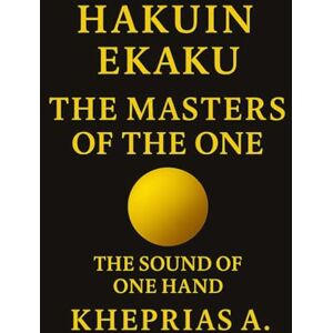 A., Kheprias Hakuin Ekaku The Masters of the One: The Sound of One Hand Canada Edition: 19 (The Way of the One Non-Duality Series) A., Kheprias Hakuin Ekaku The Masters of the One: The Sound of One Hand Canada Edition: 19 (The Way of the One Non-Duality Series)