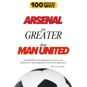 Why, 100 Reasons 100 Reasons Why Arsenal Are Greater Than Man United: Scientifically proven arguments to convince any Man United supporter to root for the right team. ... (100 Reasons Why Premier League Series) Why, 100 Reasons 100 Reasons Why Arsenal Are Greater Than Man United: Scientifically proven arguments to convince any Man United supporter to root for the right team. ... (100 Reasons Why Premier League Series)