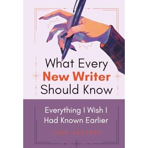 Azzurra, Luna What Every New Writer Should Know: Everything I wish I had know earlier Azzurra, Luna What Every New Writer Should Know: Everything I wish I had know earlier