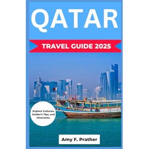 Parther, Amy F. QATAR TRAVEL GUIDE 2025: Explore Cultures, insider’s Tips, and Itineraries. Parther, Amy F. QATAR TRAVEL GUIDE 2025: Explore Cultures, insider’s Tips, and Itineraries.