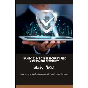 Brown, Steve ISA/IEC 62443 Cybersecurity Risk Assessment Specialist Study Notes: 500 Study Notes for Accelerated Certification Success Brown, Steve ISA/IEC 62443 Cybersecurity Risk Assessment Specialist Study Notes: 500 Study Notes for Accelerated Certification Success