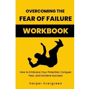 Evergreen, Harper Overcoming the Fear of Failure WORKBOOK: How to Embrace Your Potential, Conquer Fear, and Achieve Success Evergreen, Harper Overcoming the Fear of Failure WORKBOOK: How to Embrace Your Potential, Conquer Fear, and Achieve Success