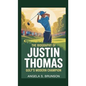 S. Brunson, Angela The biography of Justin Thomas: Golf’s Modern Champion S. Brunson, Angela The biography of Justin Thomas: Golf’s Modern Champion