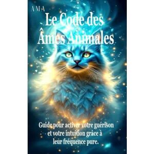 AMA LE CODE DES ÂMES ANIMALES: le Guide pour Activer votre Guérison et votre Intuition grâce à leur Fréquence Pure (TERRE D'EMERAUDE) AMA LE CODE DES ÂMES ANIMALES: le Guide pour Activer votre Guérison et votre Intuition grâce à leur Fréquence Pure (TERRE D'EMERAUDE)