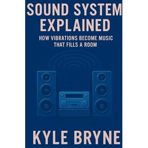 Bryne, Kyle Sound System Explained: How vibrations become music that fills a room (HOW SCIENCE, ENGINEERING AND TECHNOLOGY WORKS) Bryne, Kyle Sound System Explained: How vibrations become music that fills a room (HOW SCIENCE, ENGINEERING AND TECHNOLOGY WORKS)