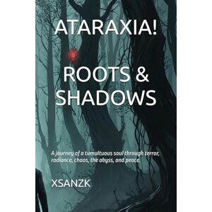 K, XSANZ ATARAXIA! ROOTS & SHADOWS: A journey of a tumultuous soul through terror, radiance, chaos, the abyss, and peace. K, XSANZ ATARAXIA! ROOTS & SHADOWS: A journey of a tumultuous soul through terror, radiance, chaos, the abyss, and peace.