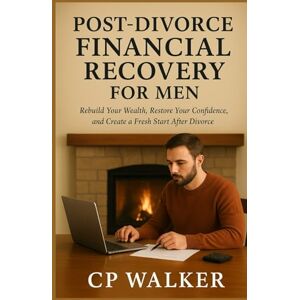Walker, CP POST-DIVORCE FINANCIAL RECOVERY FOR MEN: Rebuild Your Wealth, Restore Your Confidence, and Create a Fresh Start After Divorce Walker, CP POST-DIVORCE FINANCIAL RECOVERY FOR MEN: Rebuild Your Wealth, Restore Your Confidence, and Create a Fresh Start After Divorce