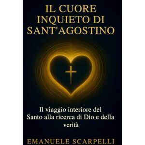 Scarpelli, Emanuele Il cuore inquieto di Sant’Agostino: Il viaggio interiore del Santo alla ricerca di Dio e della verità (Itinera. Sentieri agostiniani) Scarpelli, Emanuele Il cuore inquieto di Sant’Agostino: Il viaggio interiore del Santo alla ricerca di Dio e della verità (Itinera. Sentieri agostiniani)