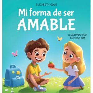 Cole, Elizabeth Mi forma de ser Amable: Libro ilustrado acerca del Amor hacia los Demás, la Empatía y la Inclusión Cuentos infantiles en español (My Way) Cole, Elizabeth Mi forma de ser Amable: Libro ilustrado acerca del Amor hacia los Demás, la Empatía y la Inclusión Cuentos infantiles en español (My Way)