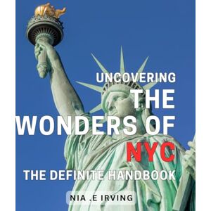 E Irving, Nia . Uncovering the Wonders of NYC: The Definite Handbook: Discovering the Spectacular Gems of New York City: The Ultimate Guidebook for First-Time Visitors and Seasoned Explorers alike. E Irving, Nia . Uncovering the Wonders of NYC: The Definite Handbook: Discovering the Spectacular Gems of New York City: The Ultimate Guidebook for First-Time Visitors and Seasoned Explorers alike.