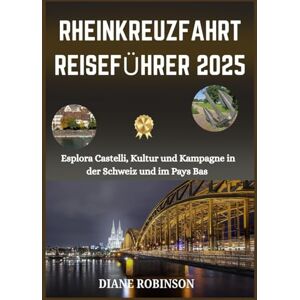 Robinson RHEINKREUZFAHRT REISEFÜHRER 2025: Entdecken Sie das Herz Europas mit den wichtigsten Sehenswürdigkeiten, Reisezielen, Tipps, kulturellen Highlights und praktischen Reisetipps Robinson RHEINKREUZFAHRT REISEFÜHRER 2025: Entdecken Sie das Herz Europas mit den wichtigsten Sehenswürdigkeiten, Reisezielen, Tipps, kulturellen Highlights und praktischen Reisetipps