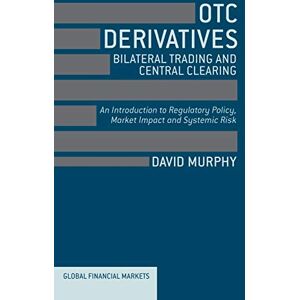 Murphy, David OTC Derivatives: Bilateral Trading and Central Clearing: An Introduction to Regulatory Policy, Market Impact and Systemic Risk (Global Financial Markets) Murphy, David OTC Derivatives: Bilateral Trading and Central Clearing: An Introduction to Regulatory Policy, Market Impact and Systemic Risk (Global Financial Markets)