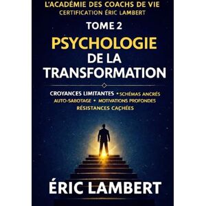 LAMBERT, ERIC L'Académie des Coachs de Vie Certification Éric Lambert Tome 2 Psychologie de la Transformation: Croyances limitantes, schémas ancrés, auto-sabotage, motivations profondes et résistances cachées LAMBERT, ERIC L'Académie des Coachs de Vie Certification Éric Lambert Tome 2 Psychologie de la Transformation: Croyances limitantes, schémas ancrés, auto-sabotage, motivations profondes et résistances cachées